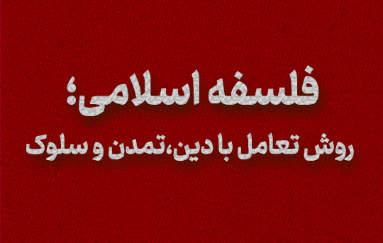 فلسفه اسلامی؛ روش تعامل با دین،تمدن و سلوک
